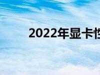 2022年显卡性能排行榜及深度解析