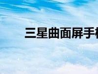 三星曲面屏手机最新报价及详细解析