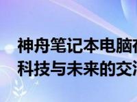 神舟笔记本电脑在2022年的创新之旅：探索科技与未来的交汇点