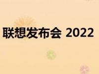 联想发布会 2022：新技术与创新产品的盛宴