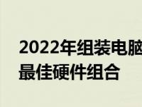 2022年组装电脑配置指南：打造理想电脑的最佳硬件组合