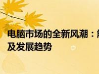 电脑市场的全新风潮：解析2021年主流电脑配置的核心性能及发展趋势