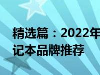 精选篇：2022年财务专业人士必备的优质笔记本品牌推荐