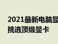 2021最新电脑显卡性能天梯图权威版：助你挑选顶级显卡