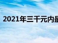 2021年三千元内最强笔记本电脑推荐与评测