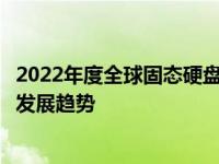 2022年度全球固态硬盘市场解析：十大固态硬盘品牌排名及发展趋势