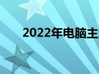 2022年电脑主流配置概览及特性解析