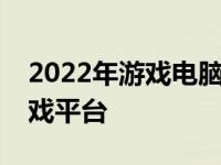 2022年游戏电脑配置推荐：打造你的梦幻游戏平台