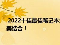  2022十佳最佳笔记本全面解析：性能、设计与便携性的完美结合！