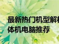 最新热门机型解析：2021年最值得购买的一体机电脑推荐