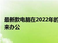 最新款电脑在2022年的突破与创新：掌握科技前沿，引领未来办公