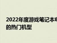 2022年度游戏笔记本电脑排名TOP10：性能与体验双丰收的热门机型