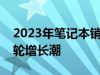 2023年笔记本销量持续攀升，市场迎来新一轮增长潮