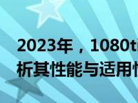 2023年，1080ti显卡是否仍然够用？深度解析其性能与适用性。