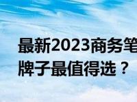 最新2023商务笔记本电脑品牌排行榜：哪个牌子最值得选？