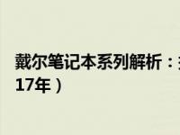 戴尔笔记本系列解析：探寻热门型号的秘密特性与优势（2017年）