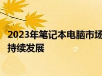 2023年笔记本电脑市场分析：需求增长与技术革新推动行业持续发展