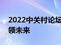 2022中关村论坛盛大开幕，聚焦科技创新引领未来