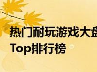 热门耐玩游戏大盘点：探索最火爆的游戏榜单Top排行榜 