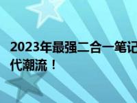 2023年最强二合一笔记本：完美结合性能与便携，引领新时代潮流！