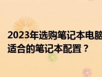 2023年选购笔记本电脑配置指南：如何根据个人需求选择最适合的笔记本配置？