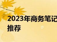 2023年商务笔记本排行榜：优选品牌与型号推荐