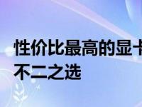 性价比最高的显卡推荐：打造理想游戏电脑的不二之选