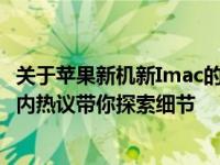 关于苹果新机新Imac的传闻，看预计何时亮相重磅时刻？业内热议带你探索细节