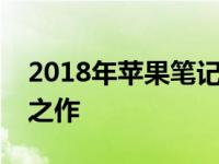 2018年苹果笔记本概览：技术与设计的融合之作