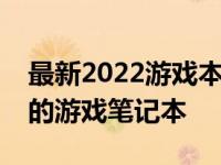 最新2022游戏本电脑推荐指南：选购最优质的游戏笔记本