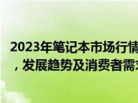 2023年笔记本市场行情深度分析：技术革新与市场竞争并行，发展趋势及消费者需求解读