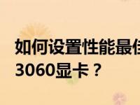 如何设置性能最佳的NVIDIA GeForce RTX 3060显卡？