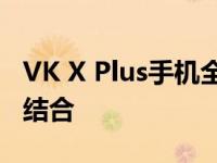 VK X Plus手机全新上市：科技与时尚的完美结合