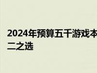 2024年预算五千游戏本推荐指南：选购优质游戏笔记本的不二之选