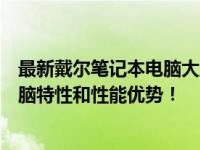 最新戴尔笔记本电脑大盘点：全面解析二十款戴尔笔记本电脑特性和性能优势！