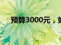 预算3000元，如何打造高效台式电脑？