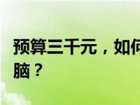 预算三千元，如何选购性价比较高的笔记本电脑？