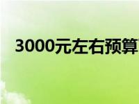 3000元左右预算下的笔记本电脑选购指南