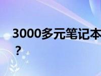 3000多元笔记本电脑性能解析：值得购买吗？