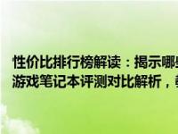 性价比排行榜解读：揭示哪些游戏笔记本最适合您的预算——前五千款游戏笔记本评测对比解析，教你轻松锁定最具性价比的游戏笔记本