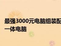 最强3000元电脑组装配置单：打造你的高性价比办公与娱乐一体电脑