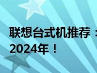 联想台式机推荐：选购最佳配置的联想电脑在2024年！