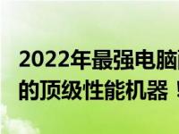 2022年最强电脑配置推荐：打造价值3500元的顶级性能机器！