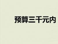 预算三千元内，笔记本电脑选购指南