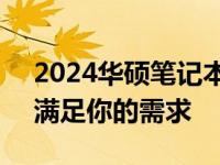 2024华硕笔记本推荐：挑选最优质的选择，满足你的需求