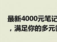 最新4000元笔记本配置大盘点：性价比之选，满足你的多元需求