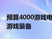 预算4000游戏电脑配置推荐：打造高性价比游戏装备