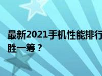 最新2021手机性能排行榜：旗舰手机性能比拼，哪款手机更胜一筹？