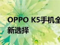 OPPO K5手机全面解析：功能与性能兼备的新选择