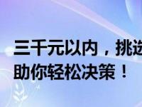 三千元以内，挑选最佳笔记本电脑，选购指南助你轻松决策！